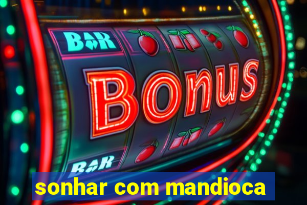 sonhar com mandioca